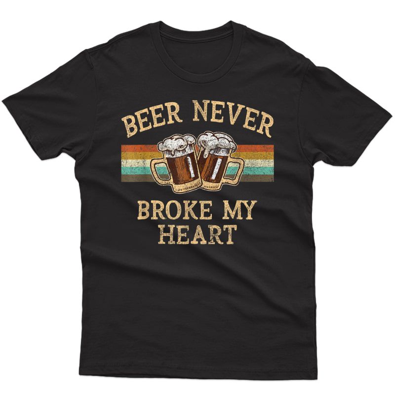 Beer Never Broke My Heart Funny Drinking Lovers Gift T-shirt