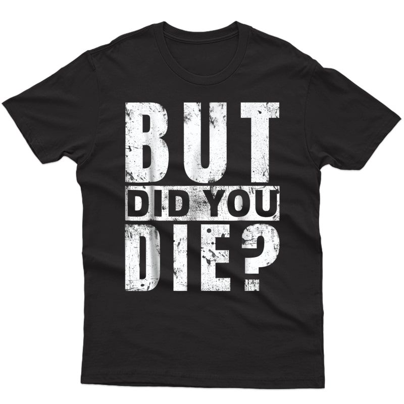 But Did You Die? Funny Workout Sarcastic Gift T-shirt