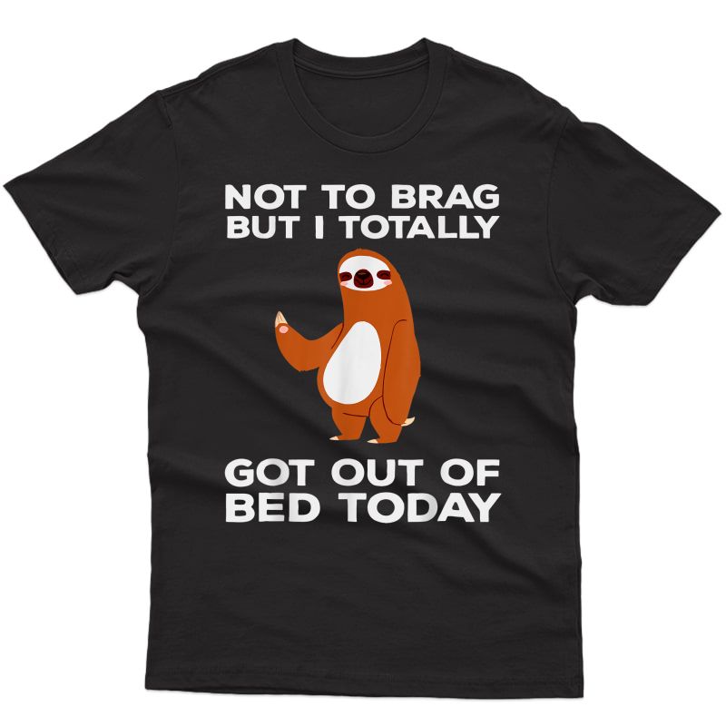 Cute Sloth Not To Brag But I Totally Got Out Of Bed Today T-shirt
