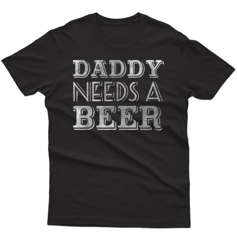 Daddy Needs A Beer Shirt Drinking T-shirt