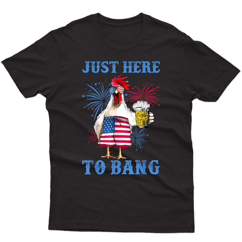 Funny 4th Of July Just Here To Bang Usa Flag Chicken Beer T-shirt