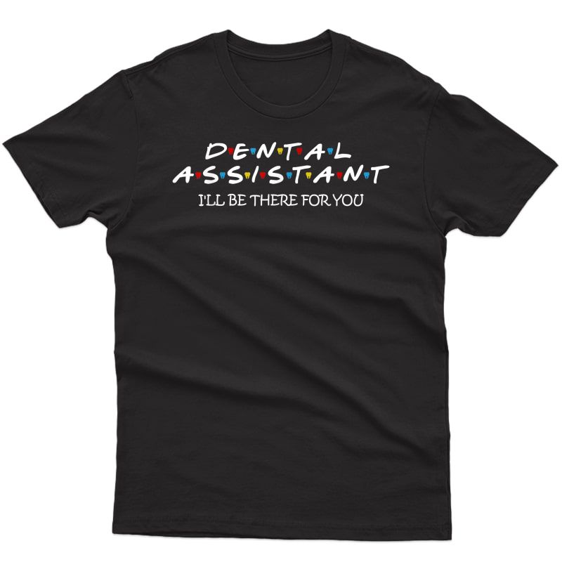Funny Dental Assistant Gift I'll Be There For You, Dentist T-shirt
