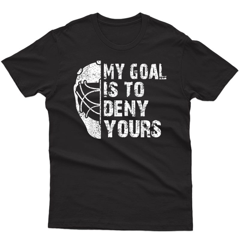 Funny My Goal Is To Deny Yours Hockey Goalie Ice Hockey Gift T-shirt