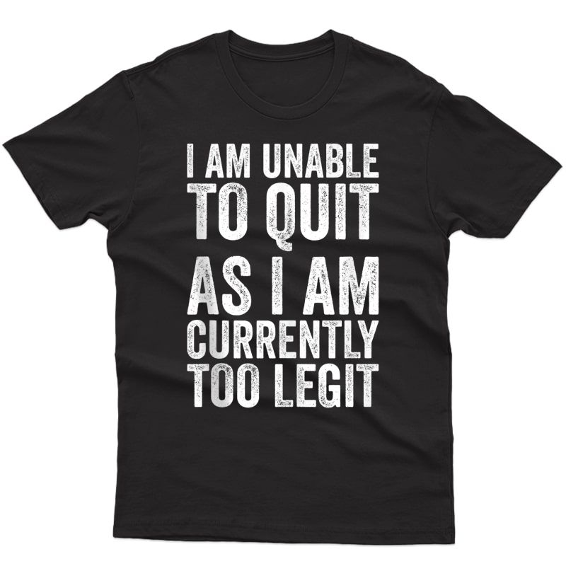 I Am Unable To Quit As I Am Currently Too Legit Workout Gift Tank Top Shirts