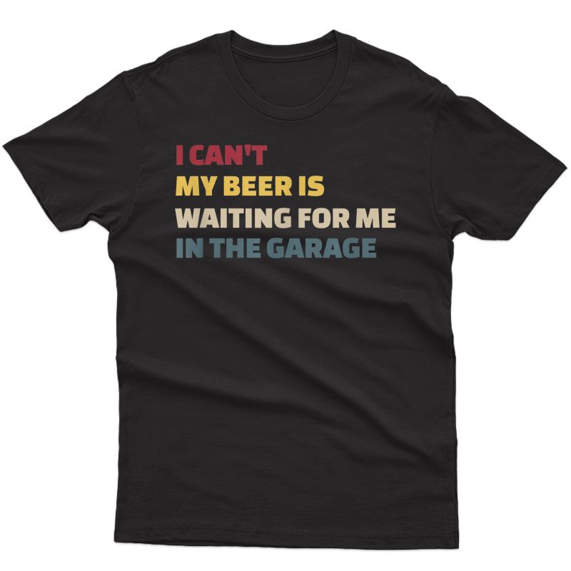 I Cant My Beer Is Waiting For Me In The Garage Funny Garage T-shirt
