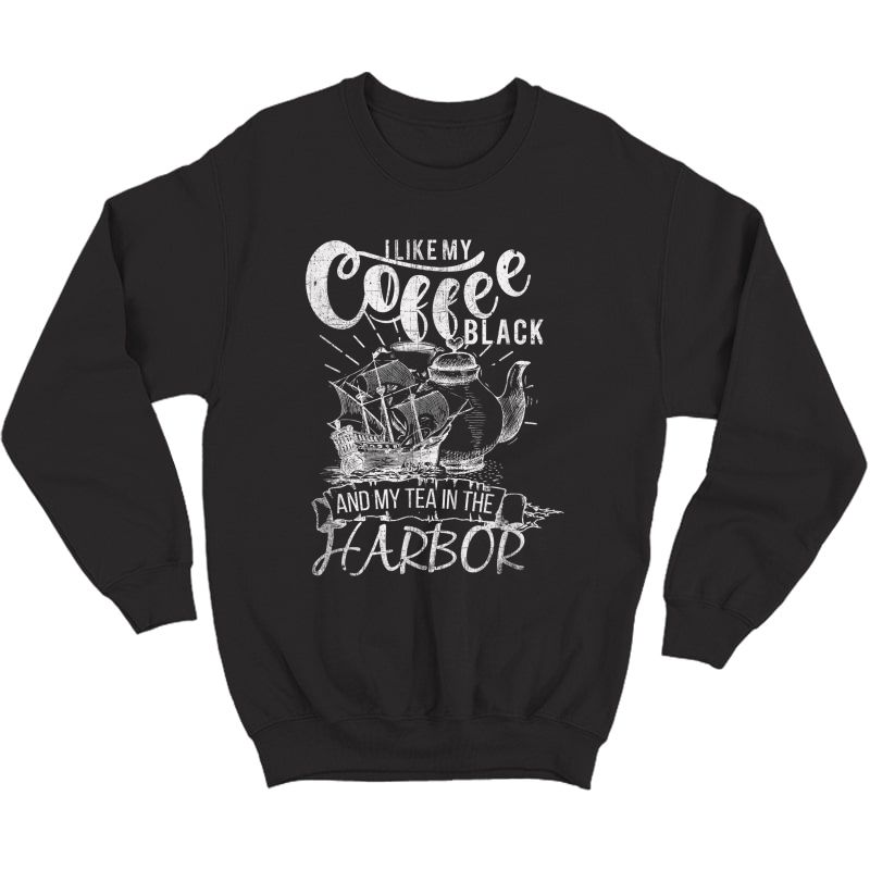I Like My Coffee Black And My Tea In The Harbor Patriotic T-shirt Crewneck Sweater