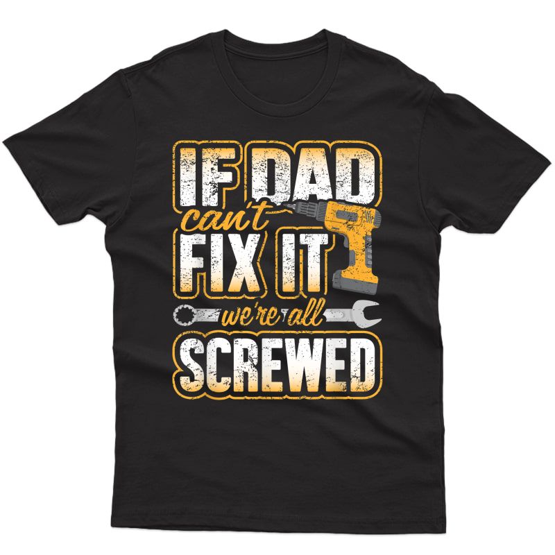 If Dad Cant Fix It Were All Screwed Fathers Day Funny Gift T-shirt