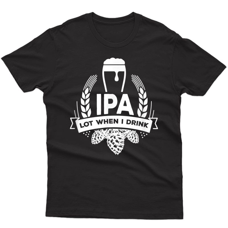 Ipa Lot When I Drink Funny Beer Drinking Brewing T-shirt