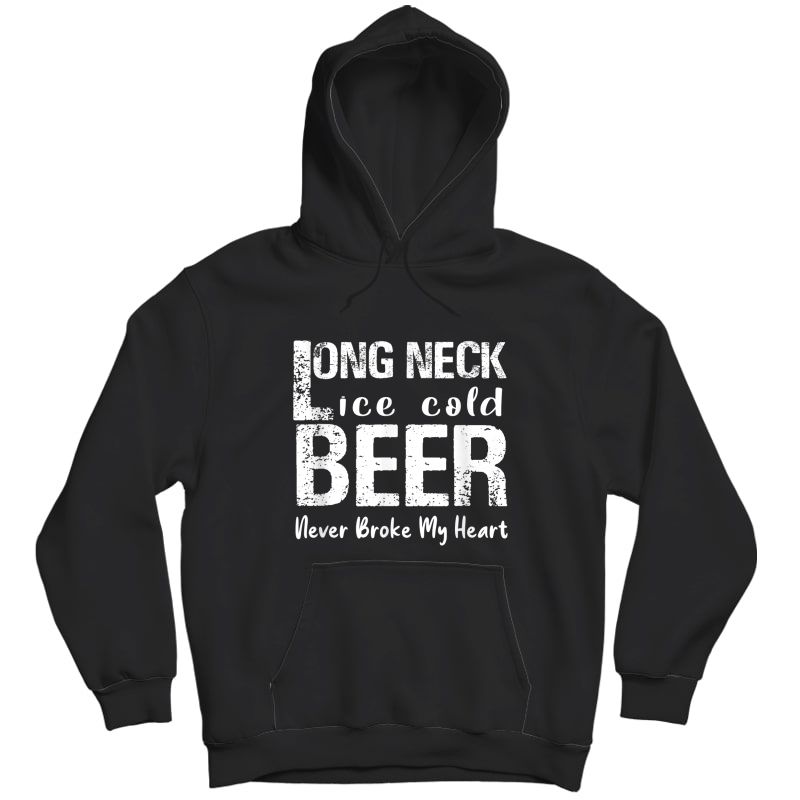 Long Neck Ice Cold Beer Never Broke My Heart T-shirt Unisex Pullover Hoodie