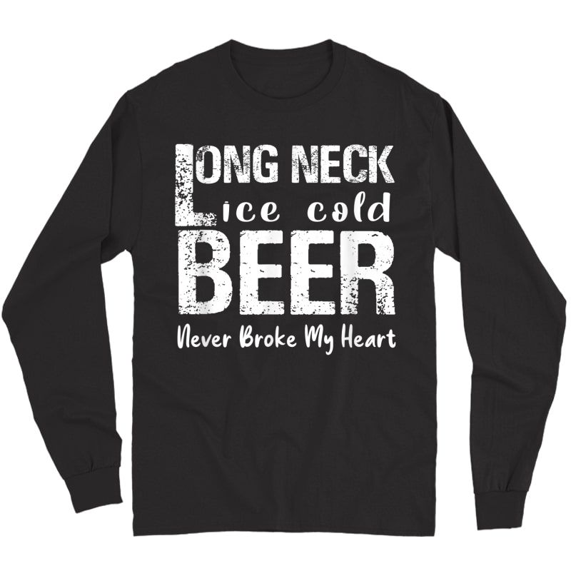 Long Neck Ice Cold Beer Never Broke My Heart T-shirt Long Sleeve T-shirt