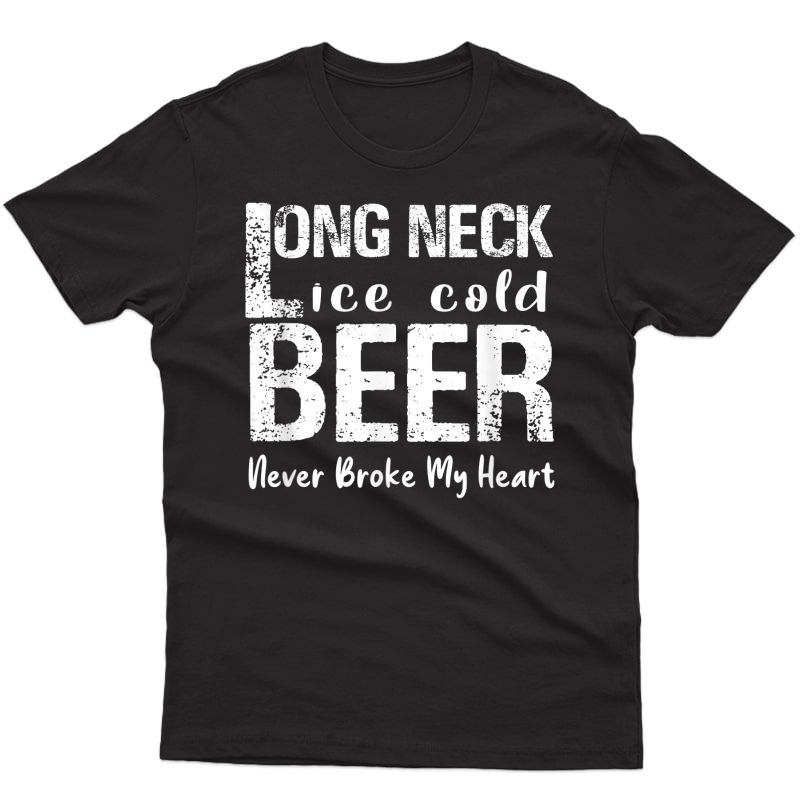 Long Neck Ice Cold Beer Never Broke My Heart T-shirt