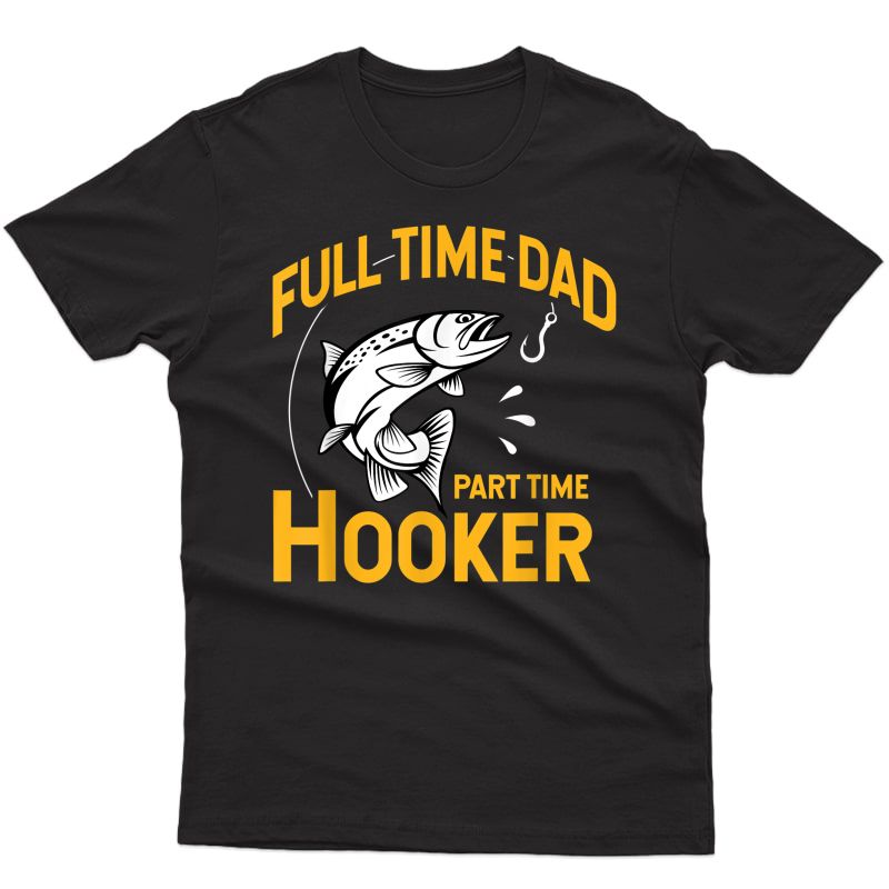 S Full Time Dad Part Time Hooker - Funny Father's Day Fishing T-shirt