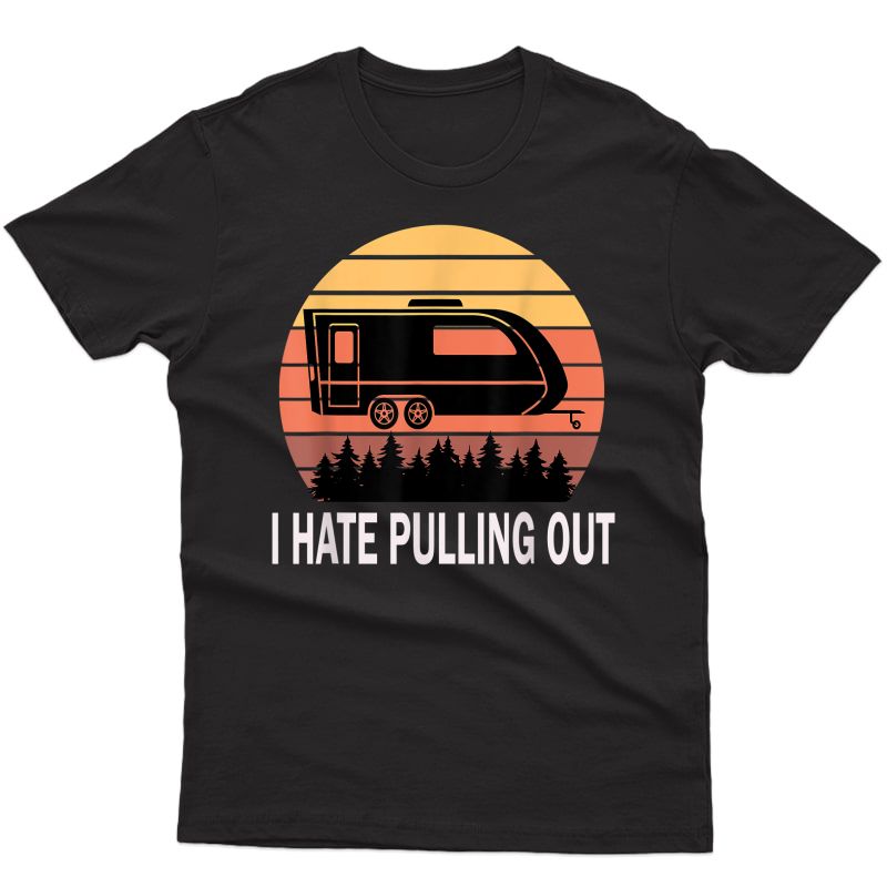 S I Hate Pulling Out Funny Camping Saying Travel Trailer T-shirt