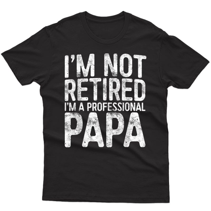 S I'm Not Retired I'm A Professional Papa T-shirt T-shirt