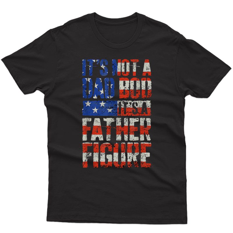 S It's Not A Dad Bod It's A Father Figure Us Flag Funny T-shirt