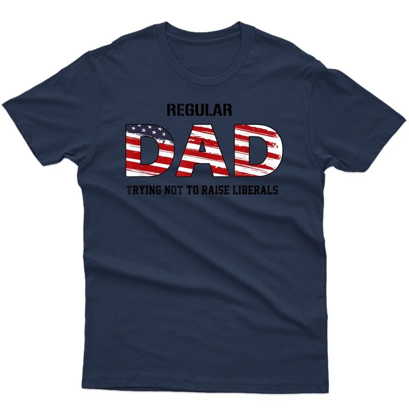 S Regular Dad Not Trying To Raise Liberals Funny Father's Day T-shirt