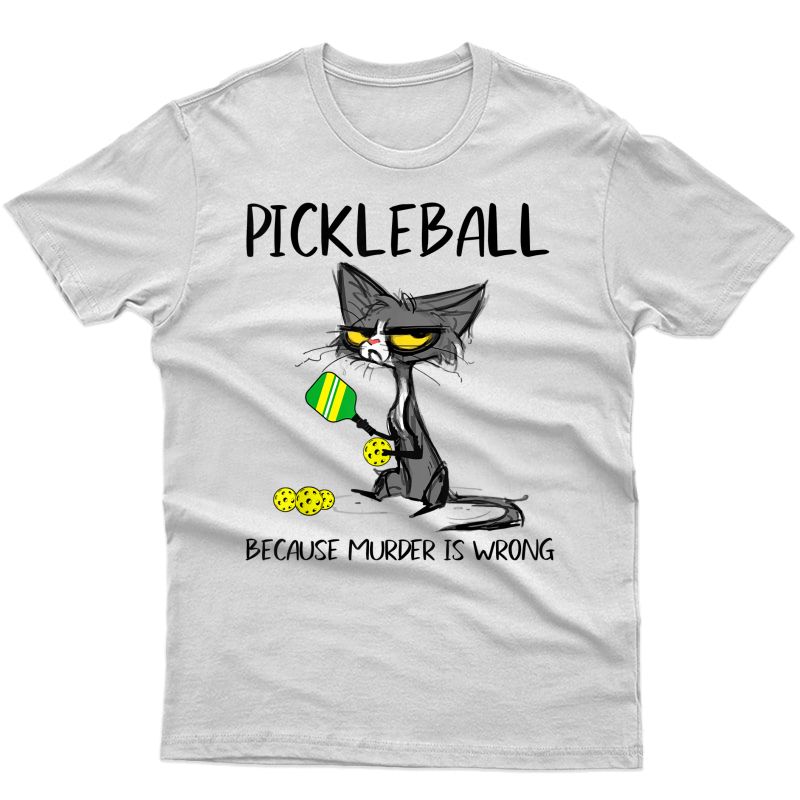 Pickleball Because Murder Is Wrong-gift Ideas For Cat Lovers T-shirt