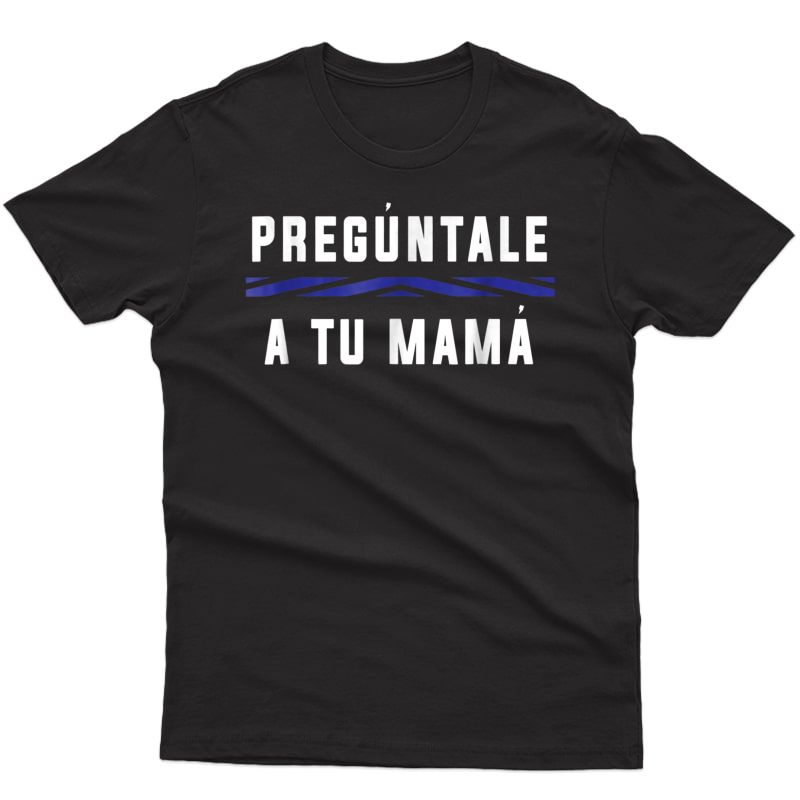 Preguntale A Tu Mama Funny Mexican T-shirt