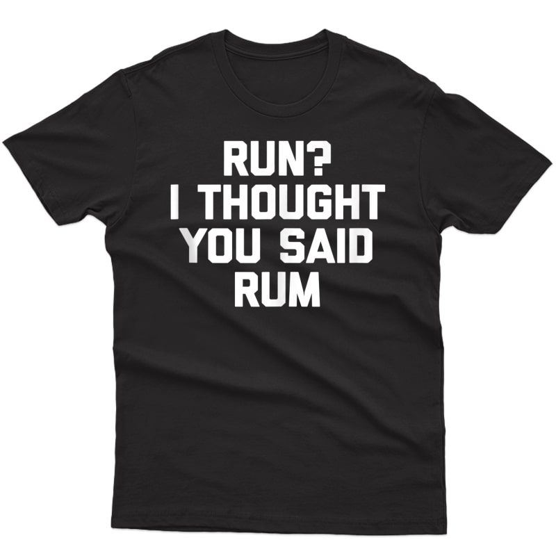 Run? I Thought You Said Rum T-shirt Funny Saying Running Tank Top