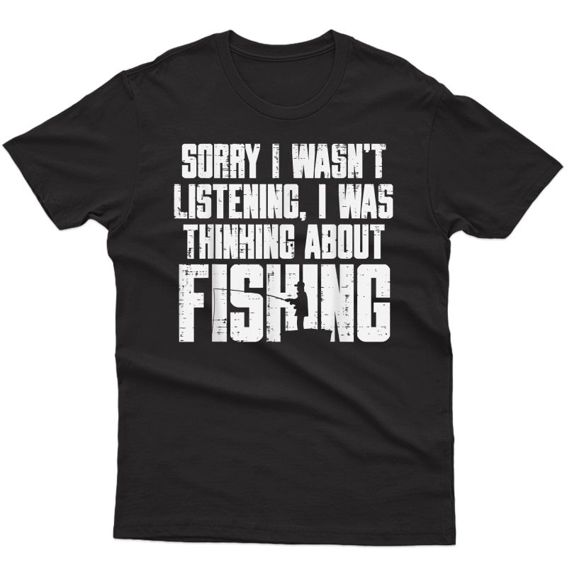 Sorry Wasnt Listening Thinking Fishing Funny Fisherman Gift T-shirt
