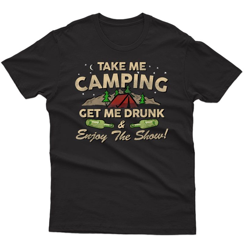 Take Me Camping Get Me Drunk & Enjoy The Show Funny T Shirt