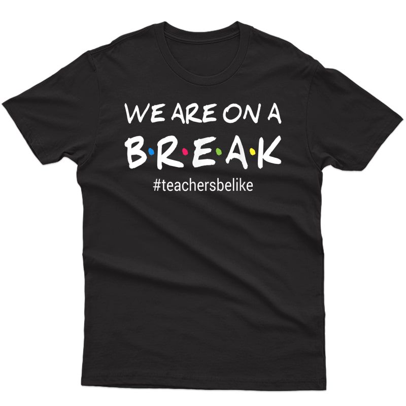 We Are On A Break Tea Be Like T-shirt