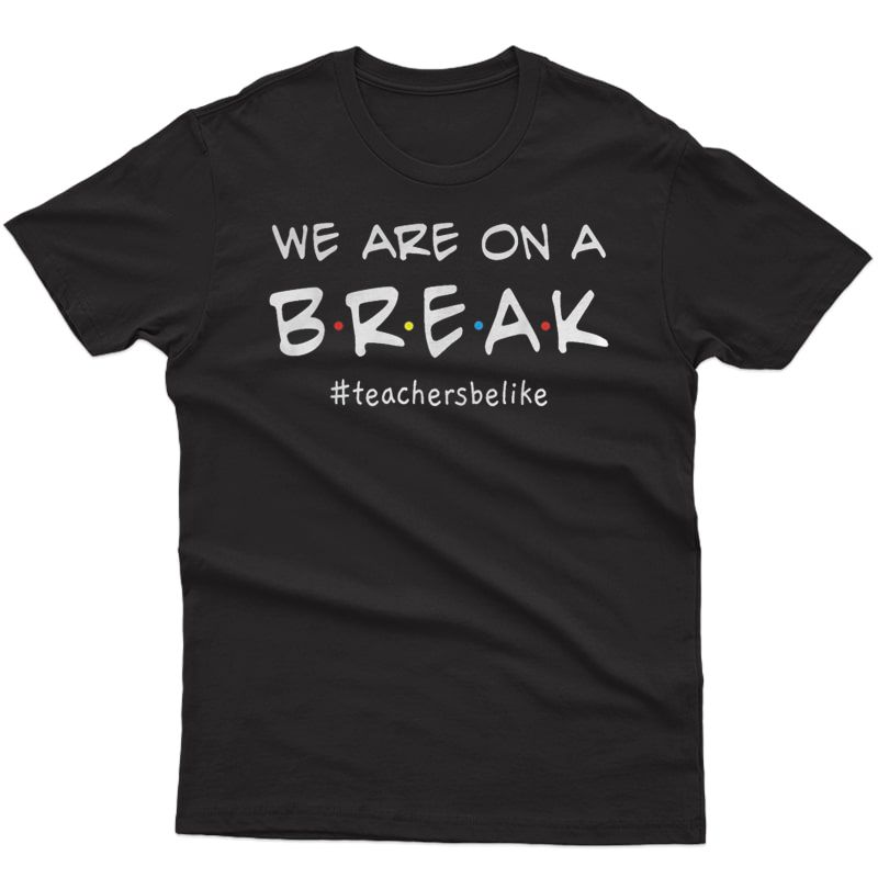We Are On A Break - Tea Be Like T-shirt